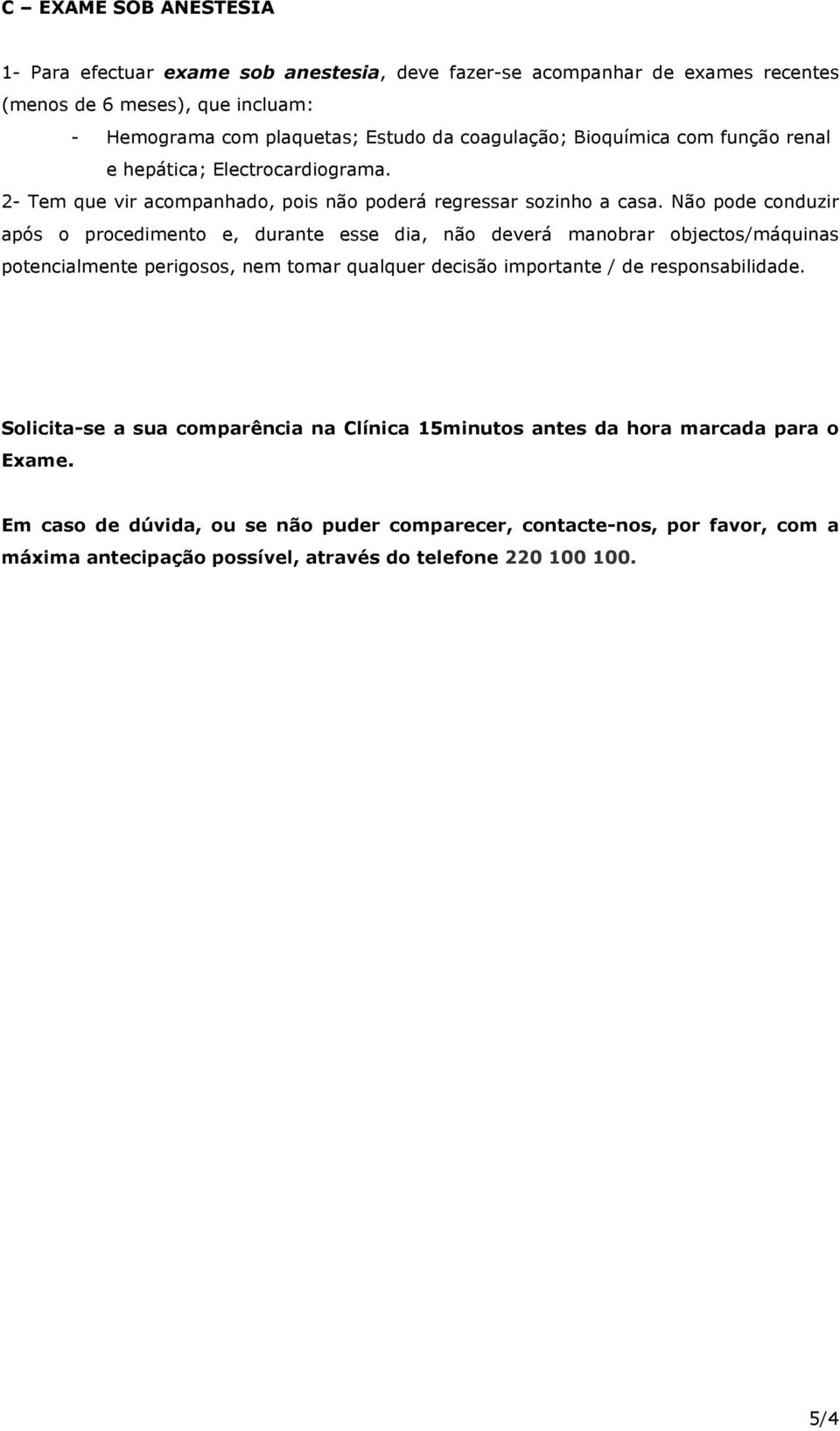 Não pode conduzir após o procedimento e, durante esse dia, não deverá manobrar objectos/máquinas potencialmente perigosos, nem tomar qualquer decisão importante / de responsabilidade.