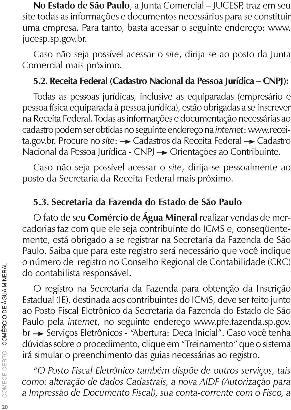 Receita Federal (Cadastro Nacional da Pessoa Jurídica CNPJ): Todas as pessoas jurídicas, inclusive as equiparadas (empresário e pessoa física equiparada à pessoa jurídica), estão obrigadas a se