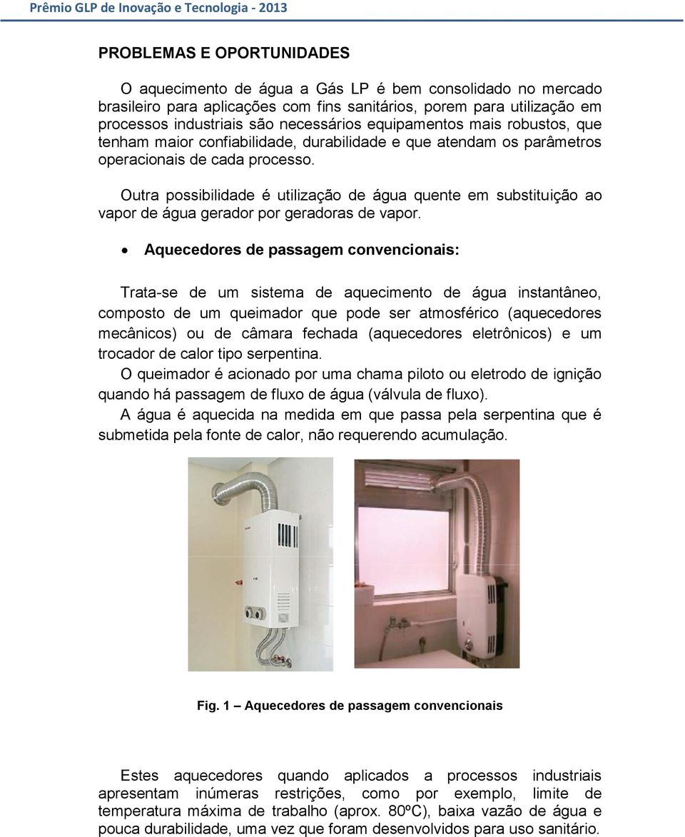 Outra possibilidade é utilização de água quente em substituição ao vapor de água gerador por geradoras de vapor.