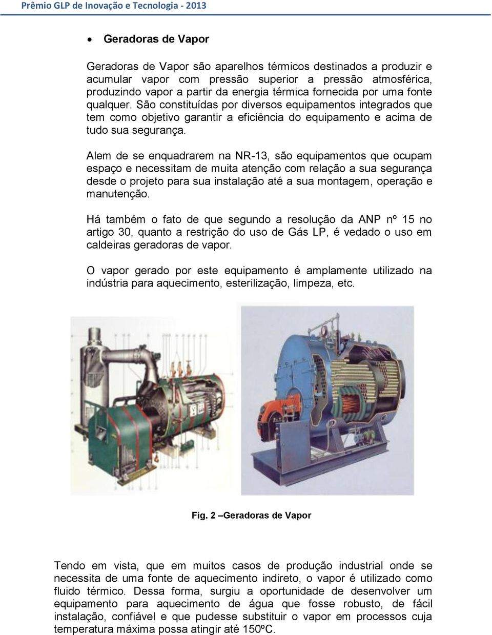 Alem de se enquadrarem na NR-13, são equipamentos que ocupam espaço e necessitam de muita atenção com relação a sua segurança desde o projeto para sua instalação até a sua montagem, operação e