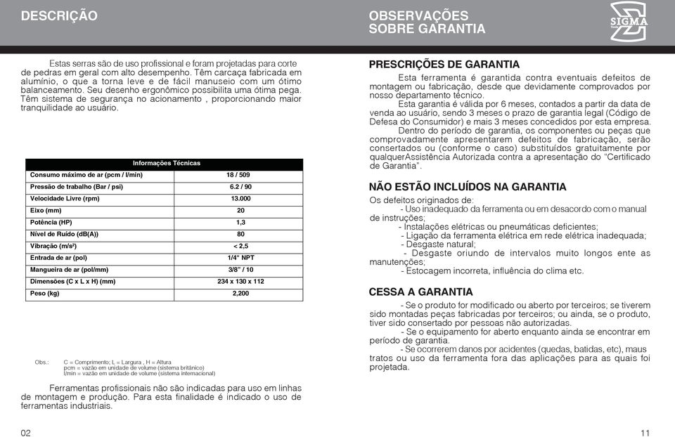 Têm sistema de segurança no acionamento, proporcionando maior tranquilidade ao usuário. Obs.: Informações Técnicas Consumo máximo de ar (pcm / l/min) 18 / 509 Pressão de trabalho (Bar / psi) 6.