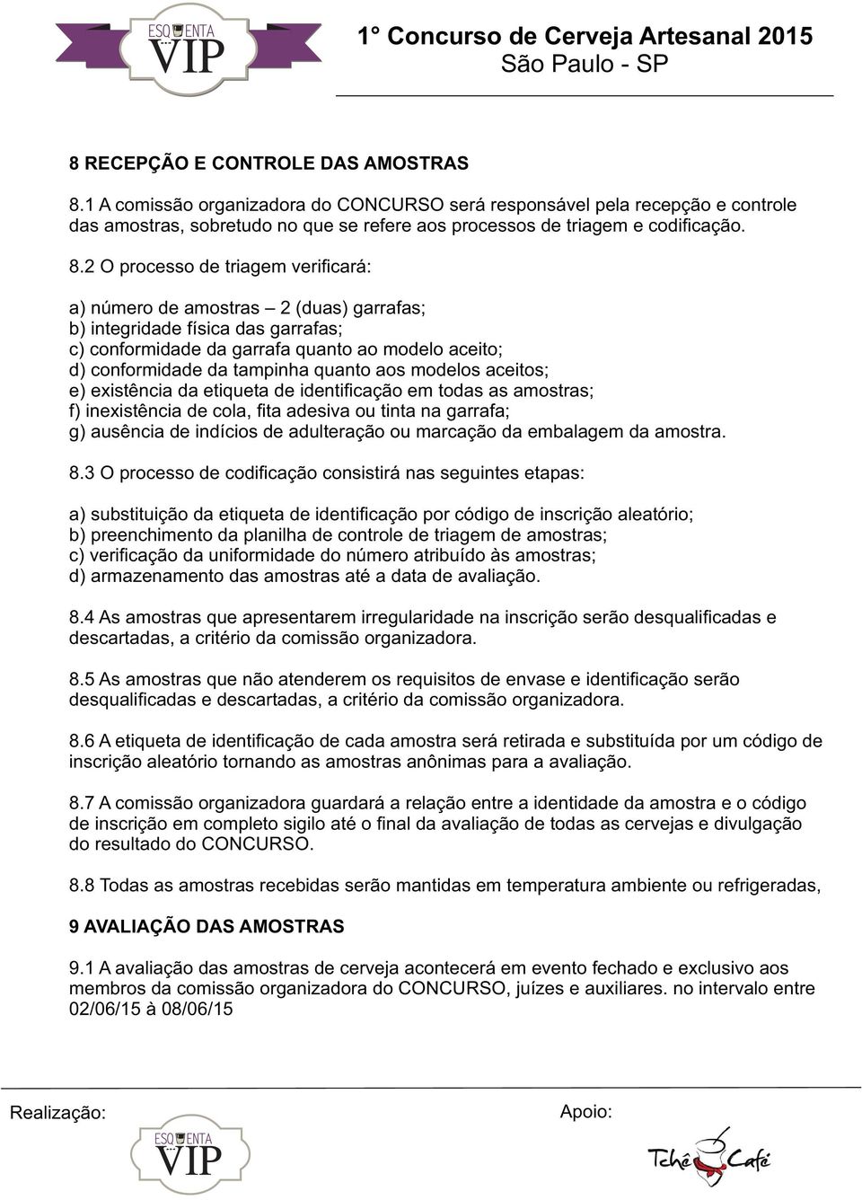 2 O processo de triagem verificará: a) número de amostras 2 (duas) garrafas; b) integridade física das garrafas; c) conformidade da garrafa quanto ao modelo aceito; d) conformidade da tampinha quanto