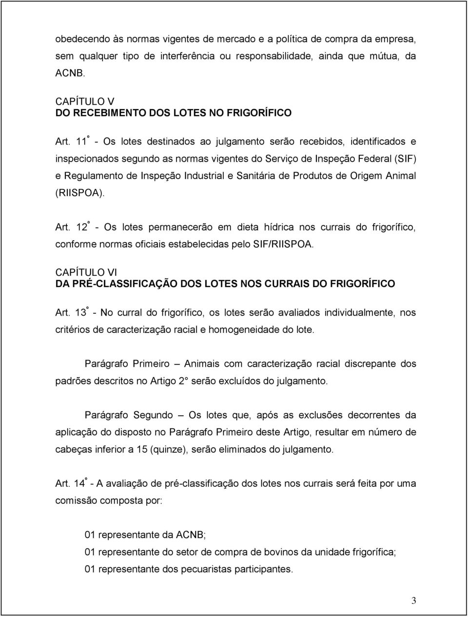 11 º - Os lotes destinados ao julgamento serão recebidos, identificados e inspecionados segundo as normas vigentes do Serviço de Inspeção Federal (SIF) e Regulamento de Inspeção Industrial e