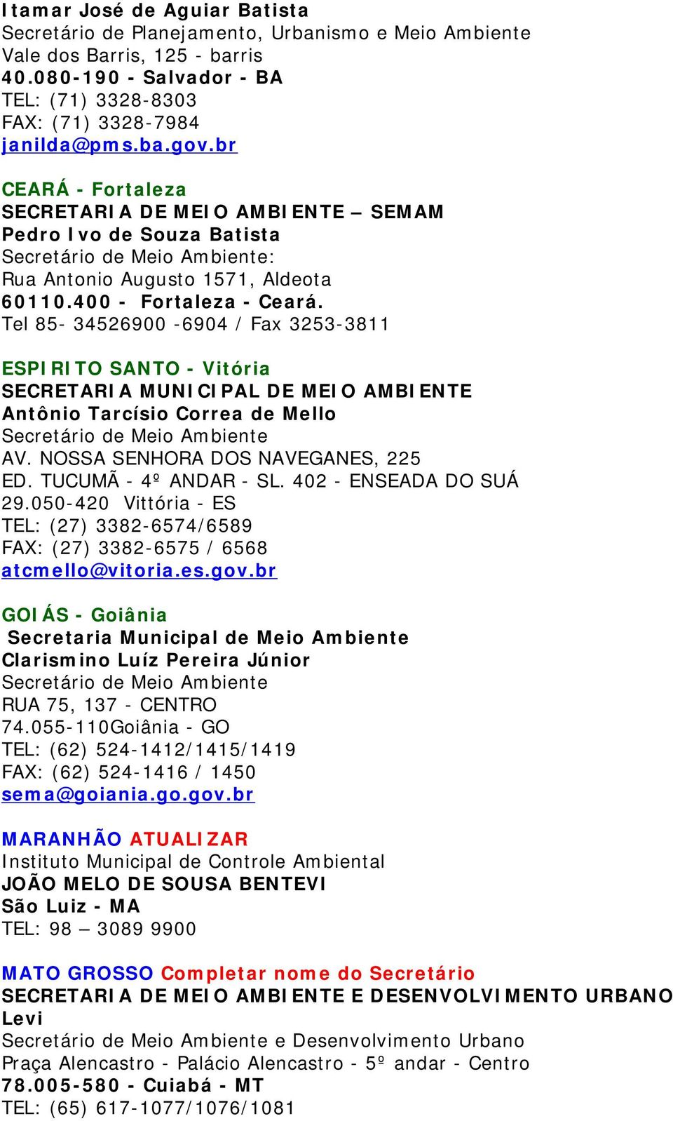 Tel 85-34526900 -6904 / Fax 3253-3811 ESPIRITO SANTO - Vitória SECRETARIA MUNICIPAL DE MEIO AMBIENTE Antônio Tarcísio Correa de Mello AV. NOSSA SENHORA DOS NAVEGANES, 225 ED. TUCUMÃ - 4º ANDAR - SL.