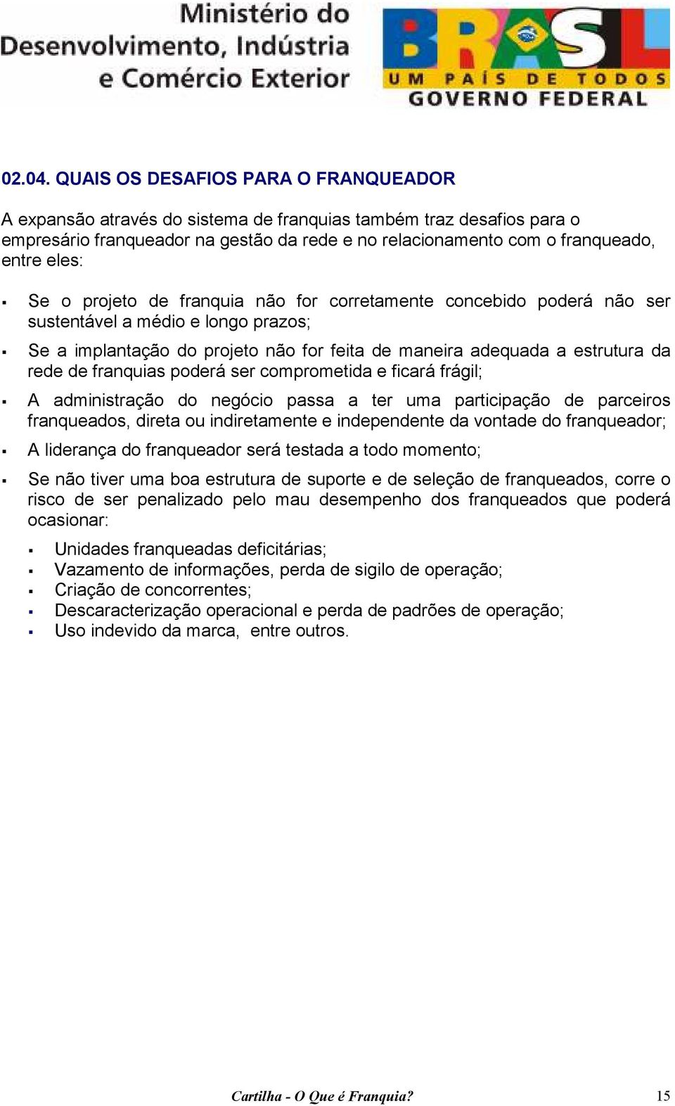 Se o projeto de franquia não for corretamente concebido poderá não ser sustentável a médio e longo prazos; Se a implantação do projeto não for feita de maneira adequada a estrutura da rede de