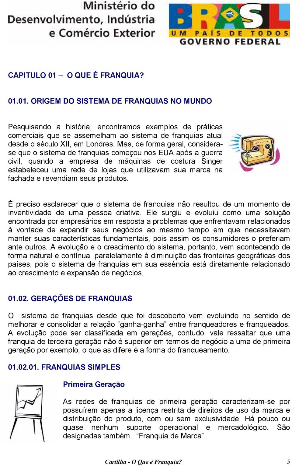 na fachada e revendiam seus produtos. É preciso esclarecer que o sistema de franquias não resultou de um momento de inventividade de uma pessoa criativa.