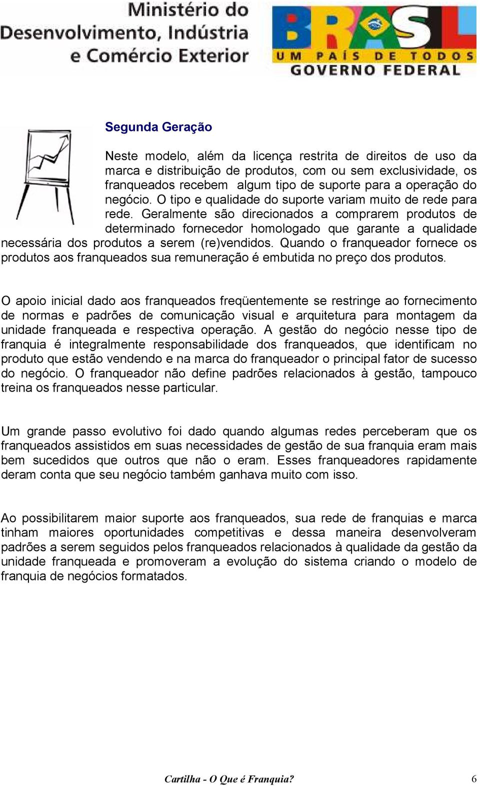 Geralmente são direcionados a comprarem produtos de determinado fornecedor homologado que garante a qualidade necessária dos produtos a serem (re)vendidos.