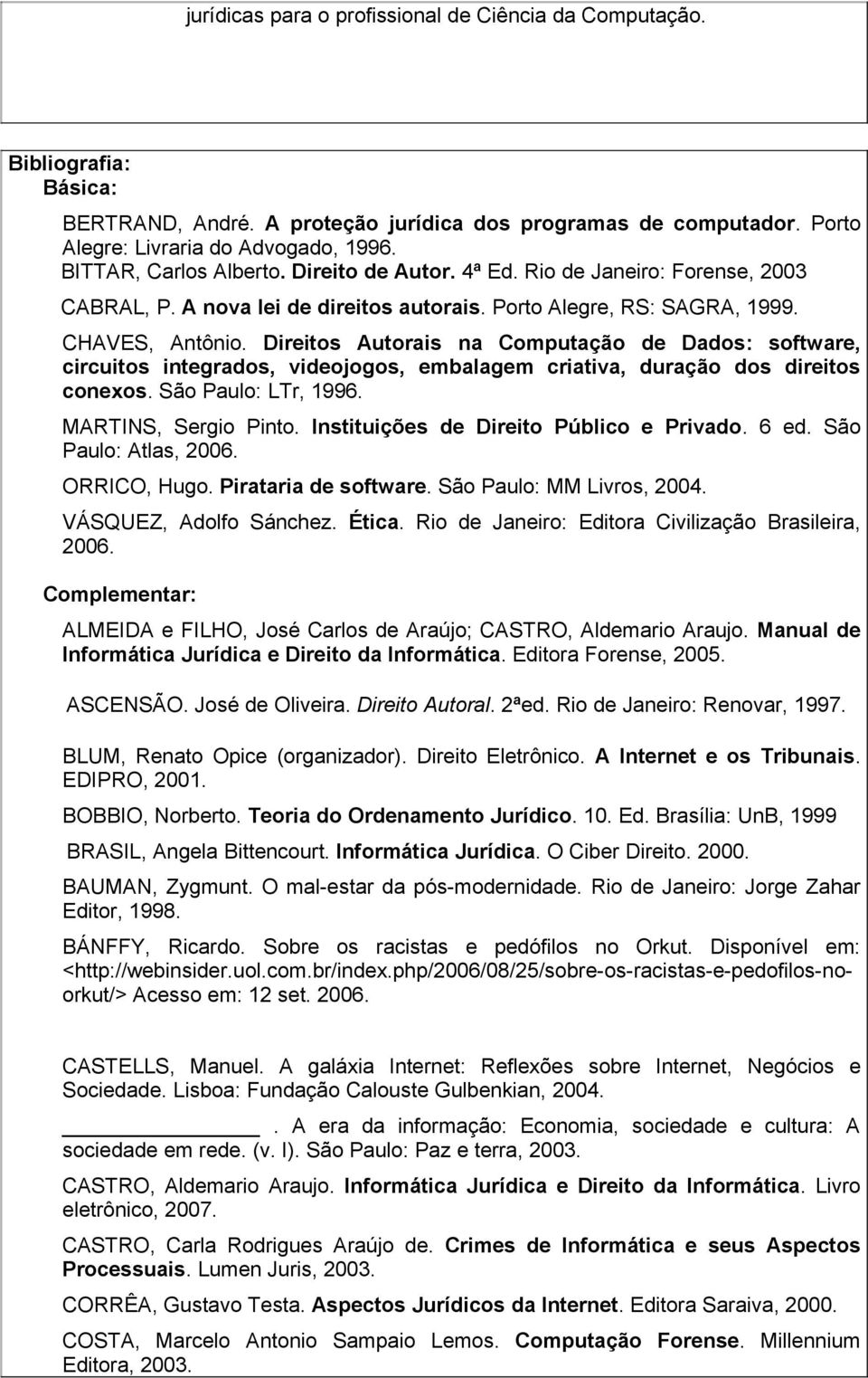 Direitos Autorais na Computação de Dados: software, circuitos integrados, videojogos, embalagem criativa, duração dos direitos conexos. São Paulo: LTr, 1996. MARTINS, Sergio Pinto.