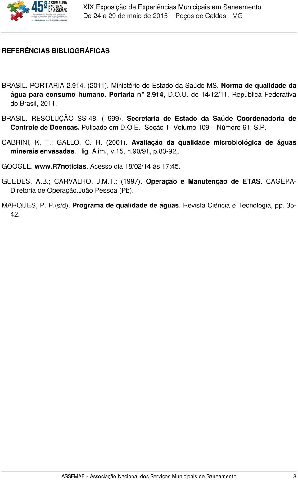 S.P. CABRINI, K. T.; GALLO, C. R. (2001). Avaliação da qualidade microbiológica de águas minerais envasadas. Hig. Alim., v.15, n.90/91, p.83-92,. GOOGLE. www.r7noticias. Acesso dia 18/02/14 às 17:45.