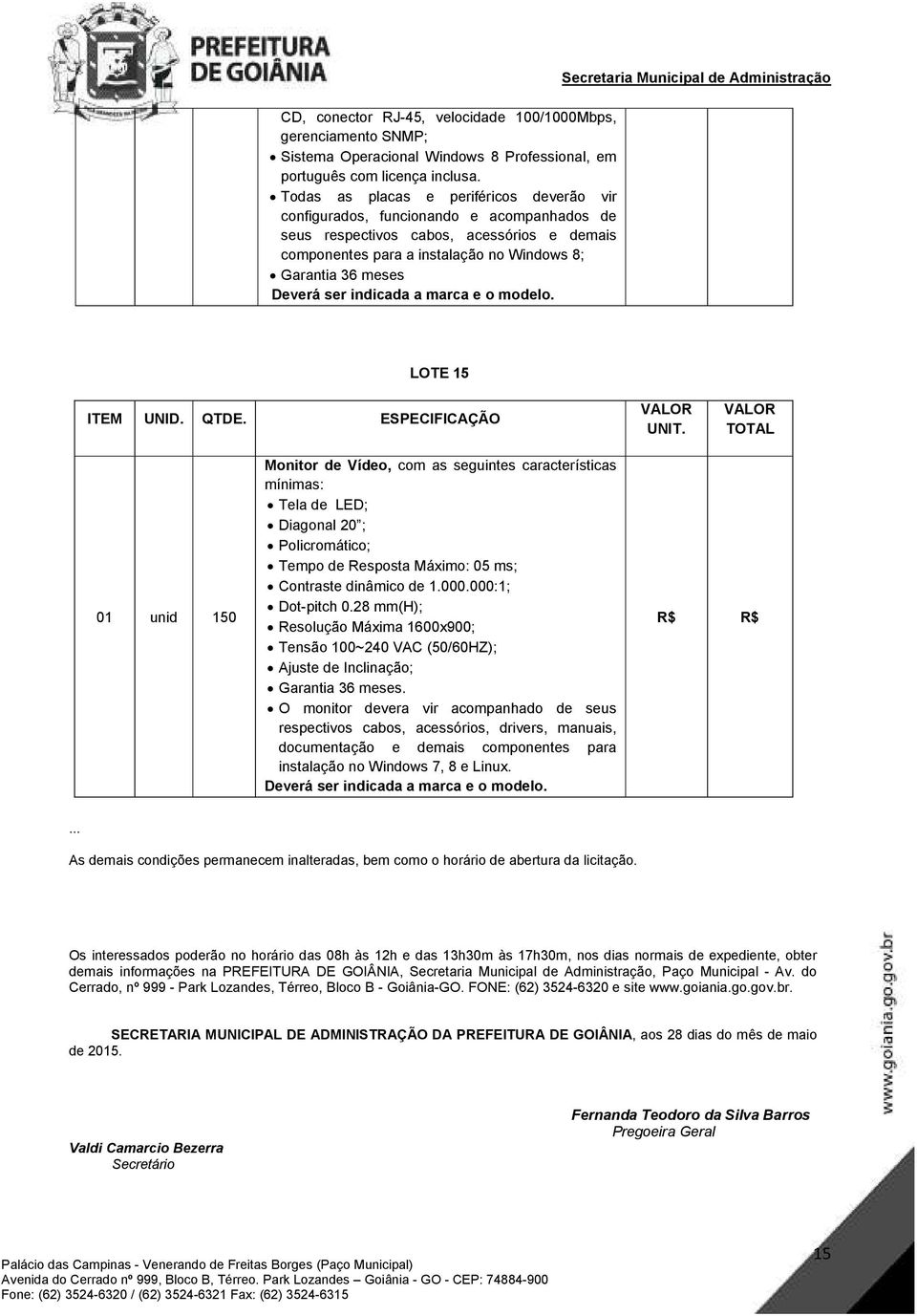 Secretaria Municipal de Administração LOTE 15 01 unid 150 Monitor de Vídeo, com as seguintes características Tela de LED; Diagonal 20 ; Policromático; Tempo de Resposta Máximo: 05 ms; Contraste