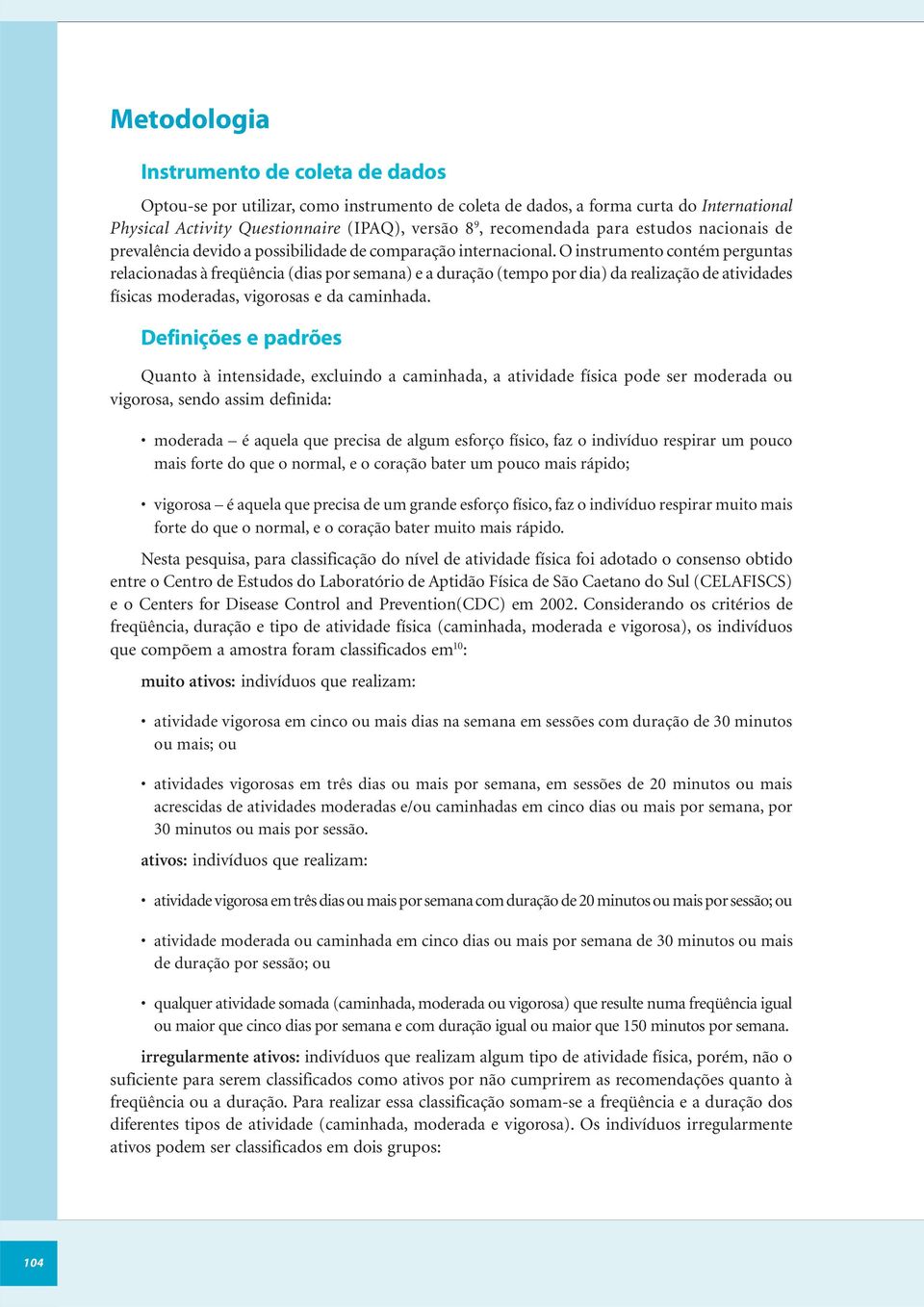 O instrumento contém perguntas relacionadas à freqüência (dias por semana) e a duração (tempo por dia) da realização de atividades físicas moderadas, vigorosas e da caminhada.