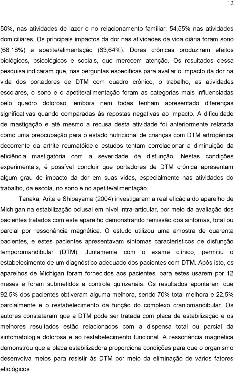 Dores crônicas produziram efeitos biológicos, psicológicos e sociais, que merecem atenção.