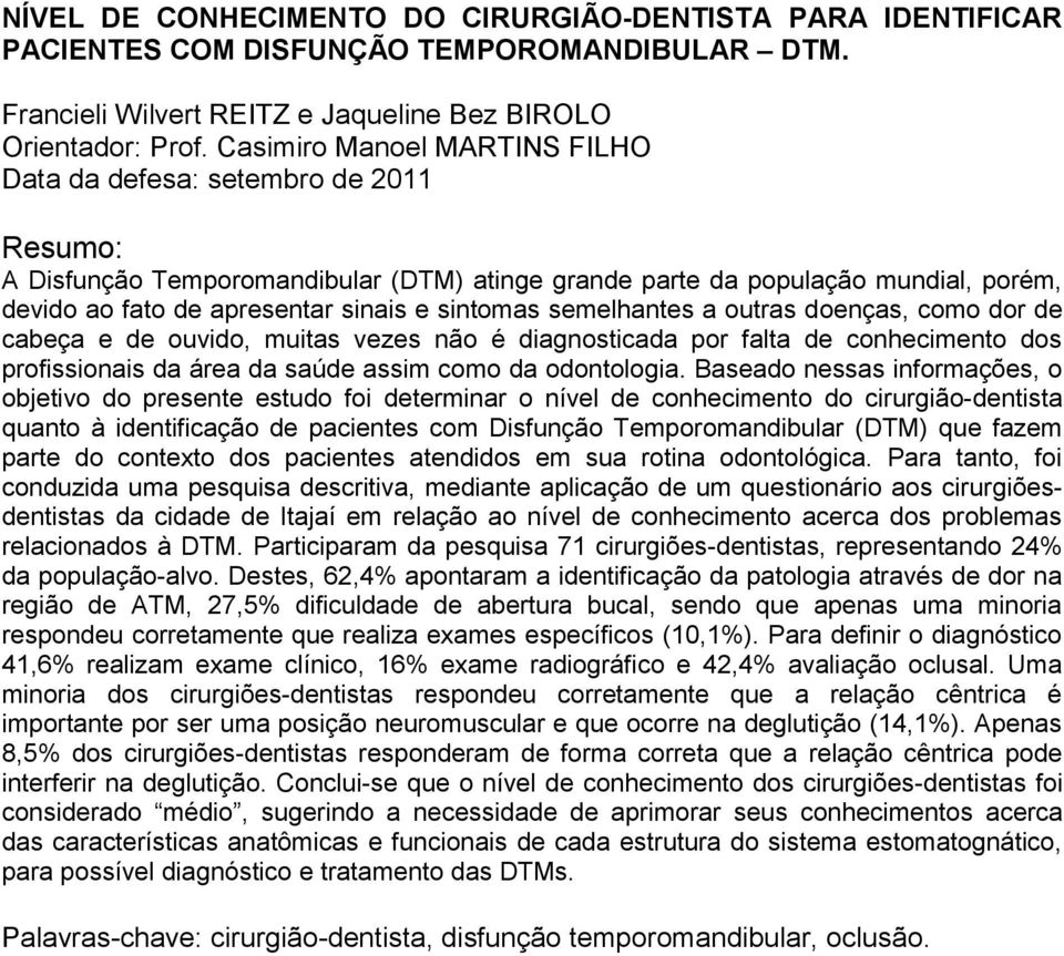 sintomas semelhantes a outras doenças, como dor de cabeça e de ouvido, muitas vezes não é diagnosticada por falta de conhecimento dos profissionais da área da saúde assim como da odontologia.