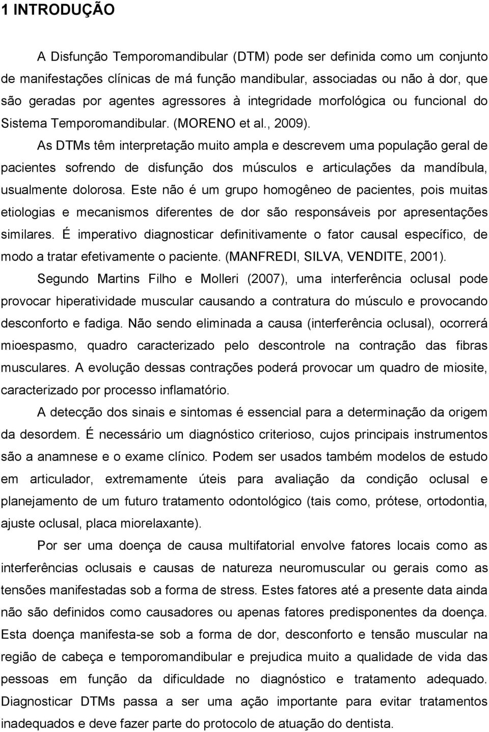 As DTMs têm interpretação muito ampla e descrevem uma população geral de pacientes sofrendo de disfunção dos músculos e articulações da mandíbula, usualmente dolorosa.