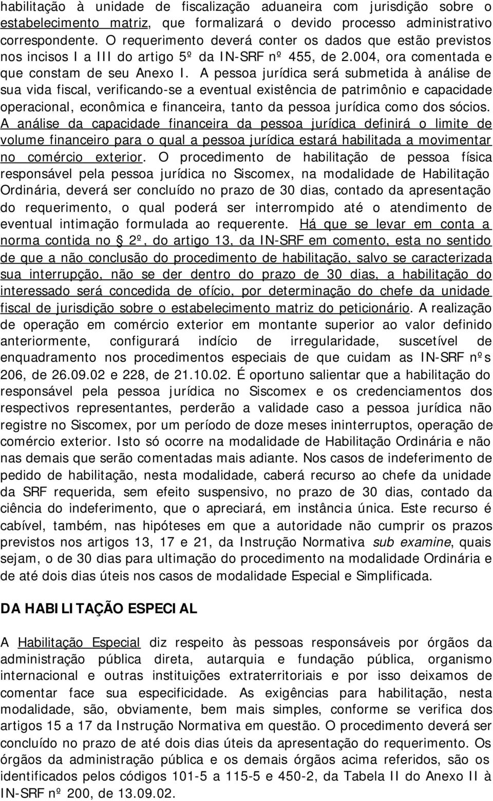 A pessoa jurídica será submetida à análise de sua vida fiscal, verificando-se a eventual existência de patrimônio e capacidade operacional, econômica e financeira, tanto da pessoa jurídica como dos