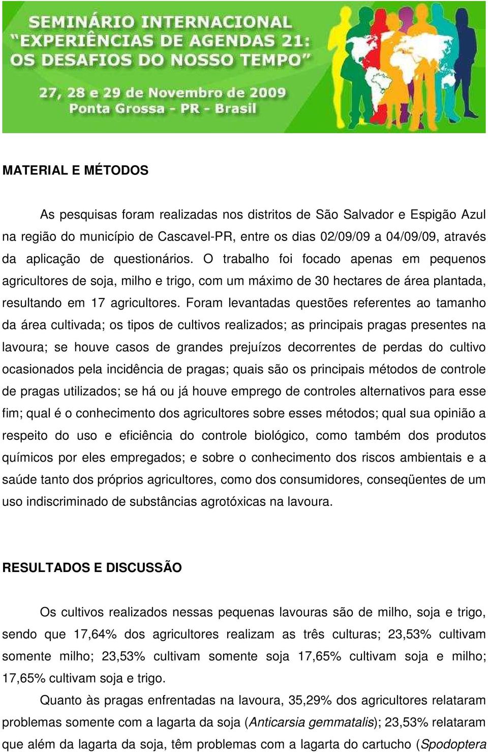 Foram levantadas questões referentes ao tamanho da área cultivada; os tipos de cultivos realizados; as principais pragas presentes na lavoura; se houve casos de grandes prejuízos decorrentes de