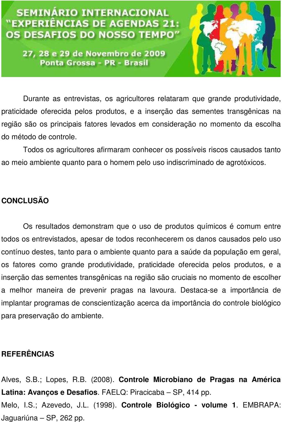 Todos os agricultores afirmaram conhecer os possíveis riscos causados tanto ao meio ambiente quanto para o homem pelo uso indiscriminado de agrotóxicos.