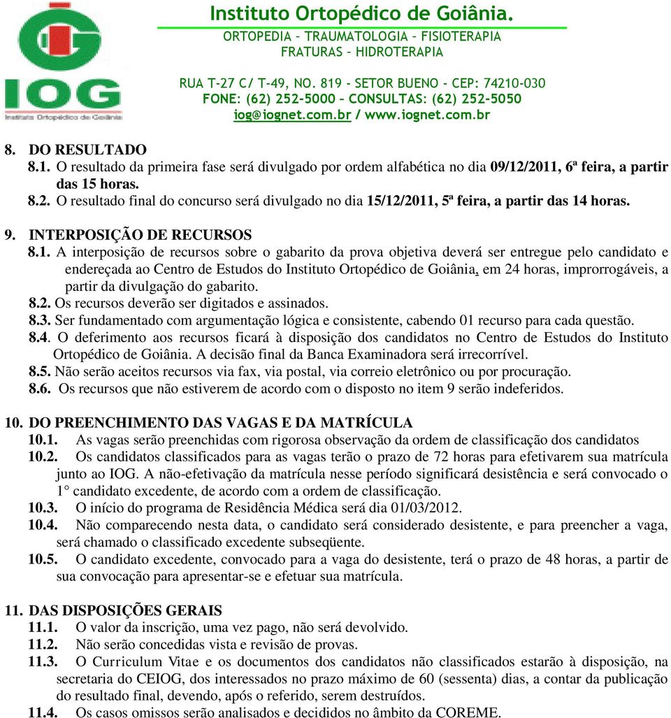 A interposição de recursos sobre o gabarito da prova objetiva deverá ser entregue pelo candidato e endereçada ao Centro de Estudos do Instituto Ortopédico de Goiânia, em 24 horas, improrrogáveis, a