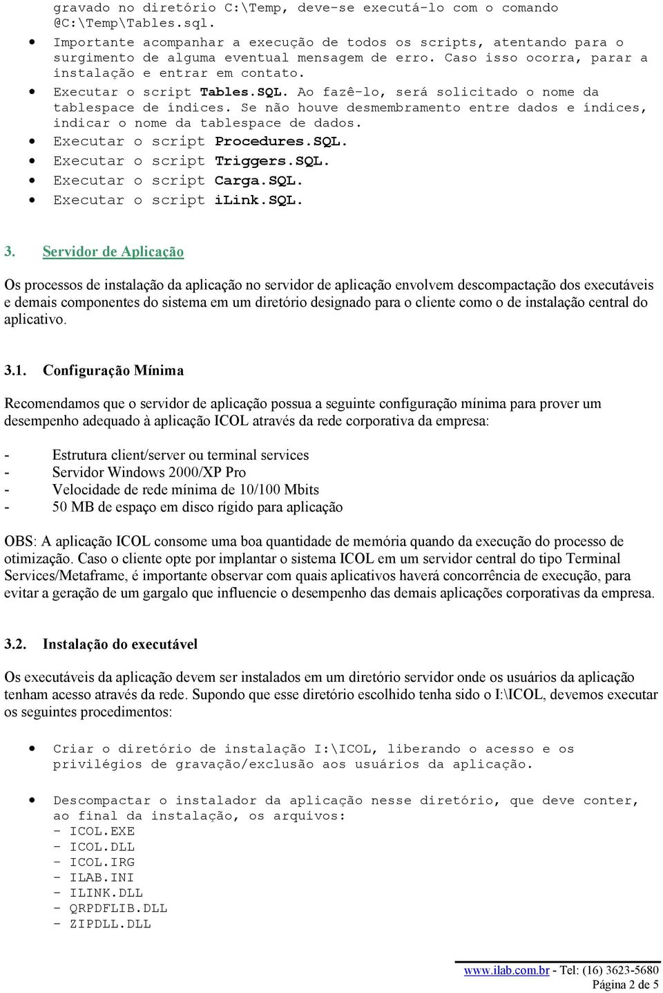 Executar o script Tables.SQL. Ao fazê-lo, será solicitado o nome da tablespace de índices. Se não houve desmembramento entre dados e índices, indicar o nome da tablespace de dados.