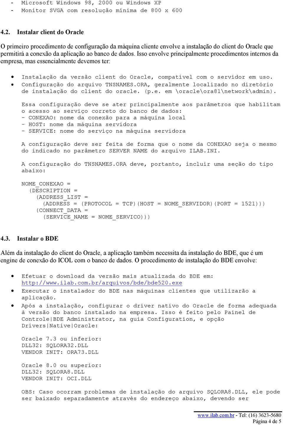 Instalar client do Oracle O primeiro procedimento de configuração da máquina cliente envolve a instalação do client do Oracle que permitirá a conexão da aplicação ao banco de dados.