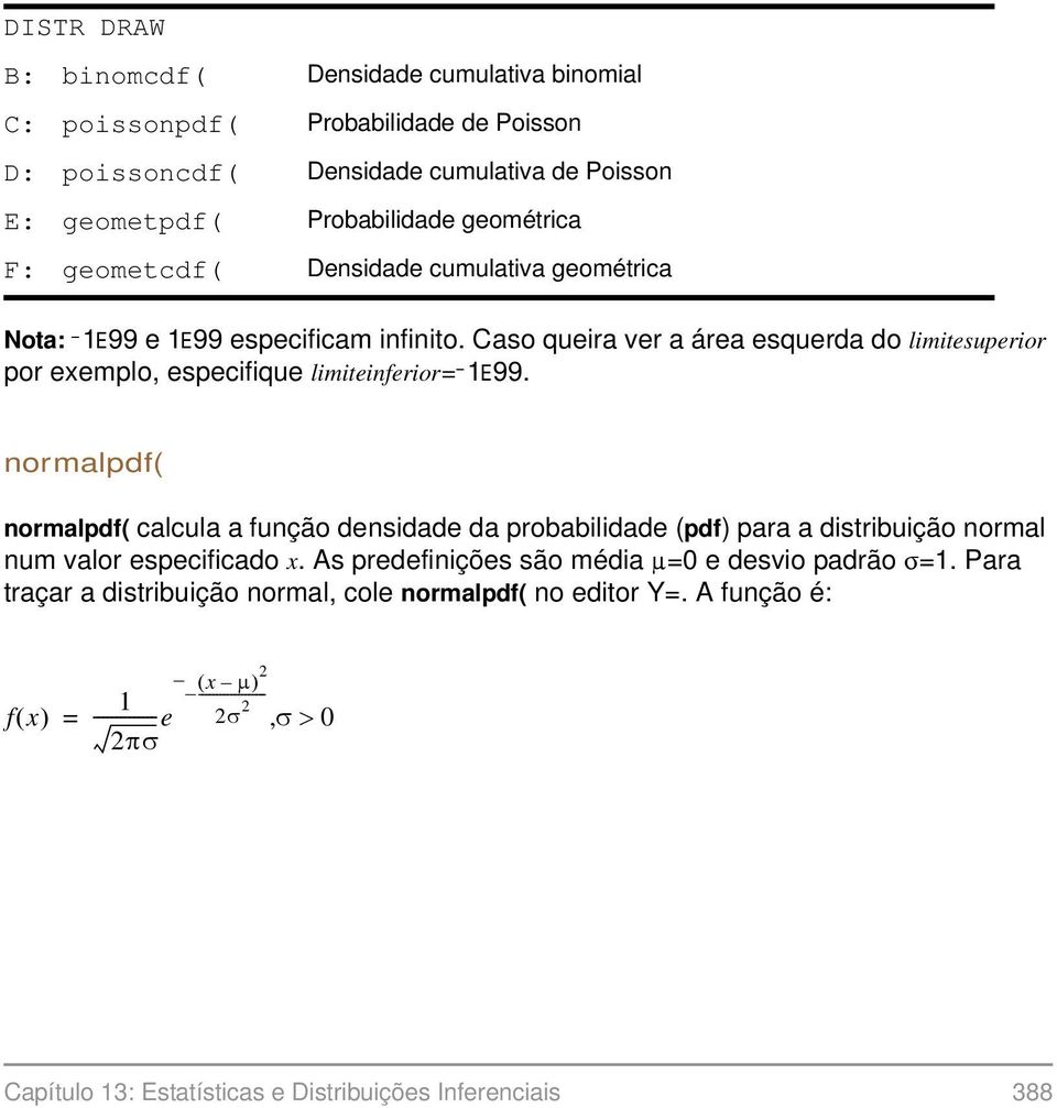 normalpdf( normalpdf( calcula a função densidade da probabilidade (pdf) para a distribuição normal num valor especificado x. As predefinições são média =0 e desvio padrão =1.