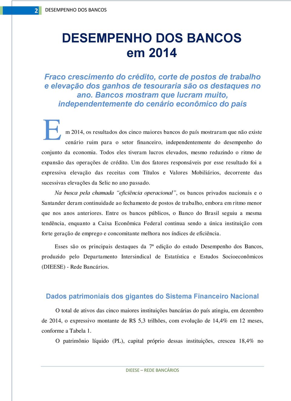 independentemente do desempenho do conjunto da economia. Todos eles tiveram lucros elevados, mesmo reduzindo o ritmo de expansão das operações de crédito.