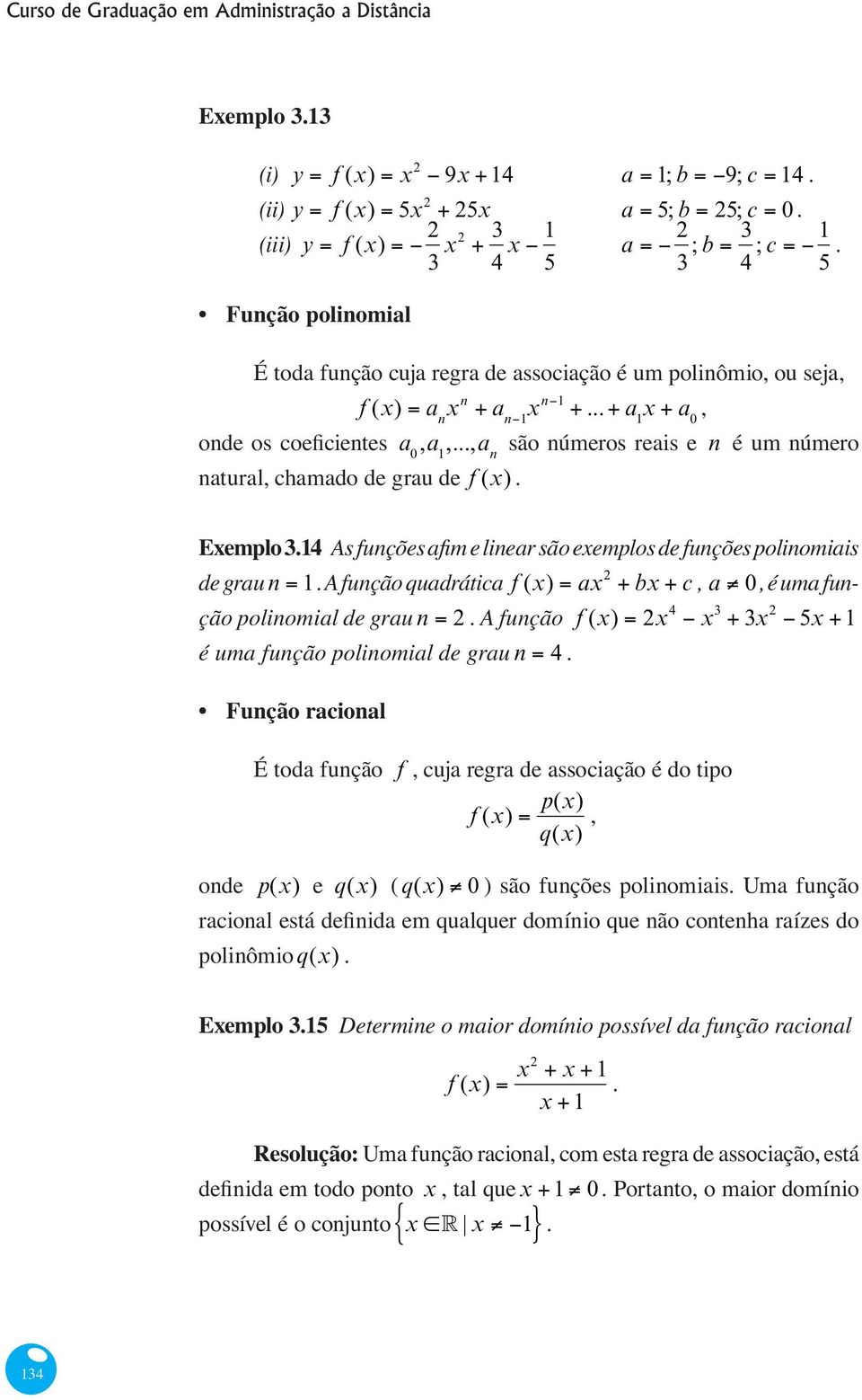 A função quadrática f () a 2 b c, a 0, é uma função polinomial de grau n 2. A função f () 2 4 3 3 2 5 é uma função polinomial de grau n 4.