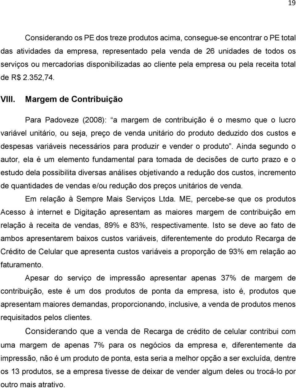 Margem de Contribuição Para Padoveze (2008): a margem de contribuição é o mesmo que o lucro variável unitário, ou seja, preço de venda unitário do produto deduzido dos custos e despesas variáveis