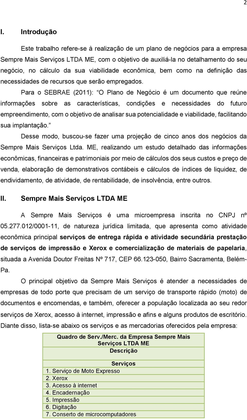 Para o SEBRAE (2011): O Plano de Negócio é um documento que reúne informações sobre as características, condições e necessidades do futuro empreendimento, com o objetivo de analisar sua