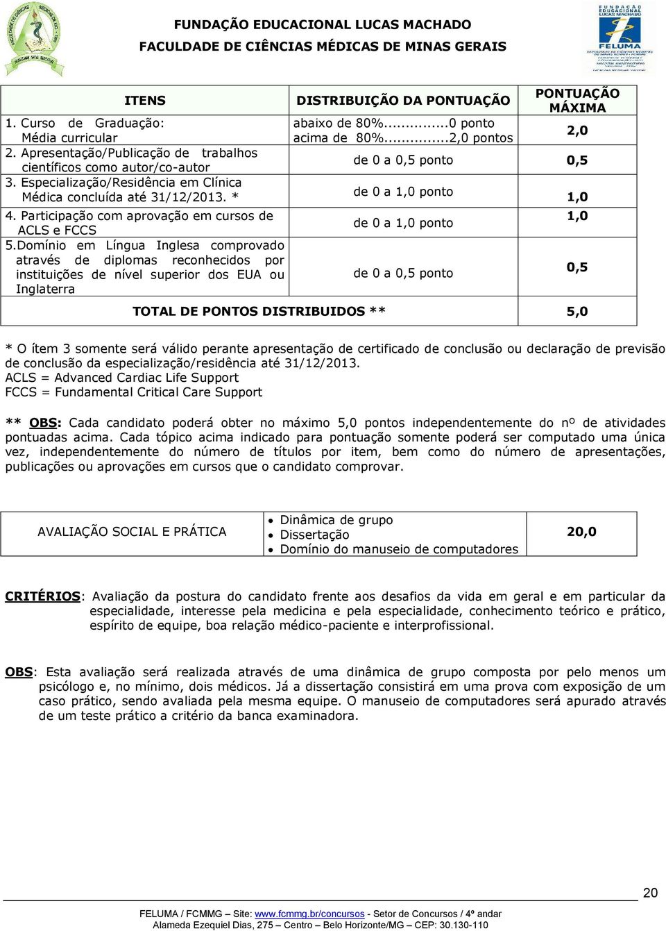 Domínio em Língua Inglesa comprovado através de diplomas reconhecidos por instituições de nível superior dos EUA ou Inglaterra DISTRIBUIÇÃO DA PONTUAÇÃO abaixo de 80%...0 ponto acima de 80%.