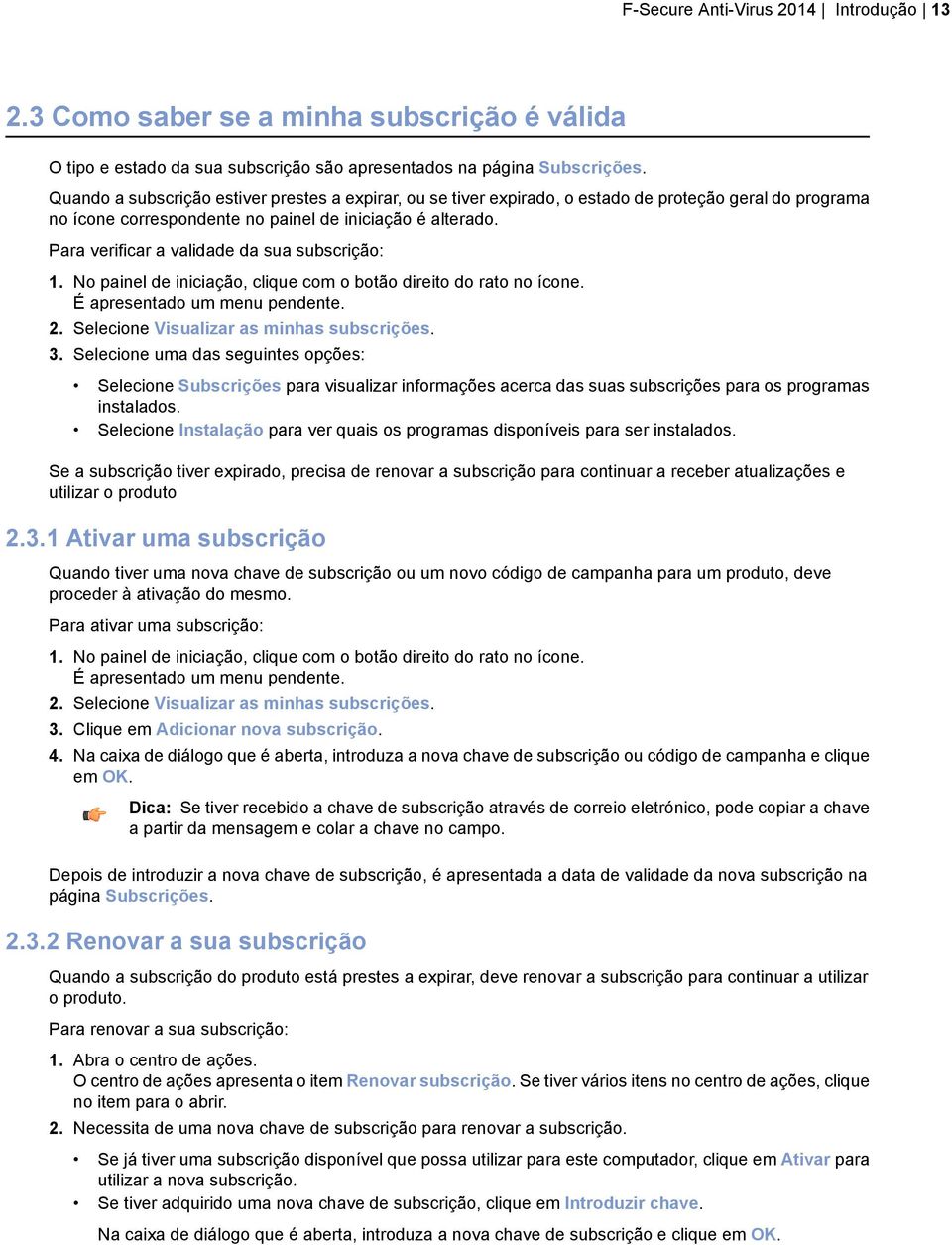 Para verificar a validade da sua subscrição: 1. No painel de iniciação, clique com o botão direito do rato no ícone. É apresentado um menu pendente. 2. Selecione Visualizar as minhas subscrições. 3.