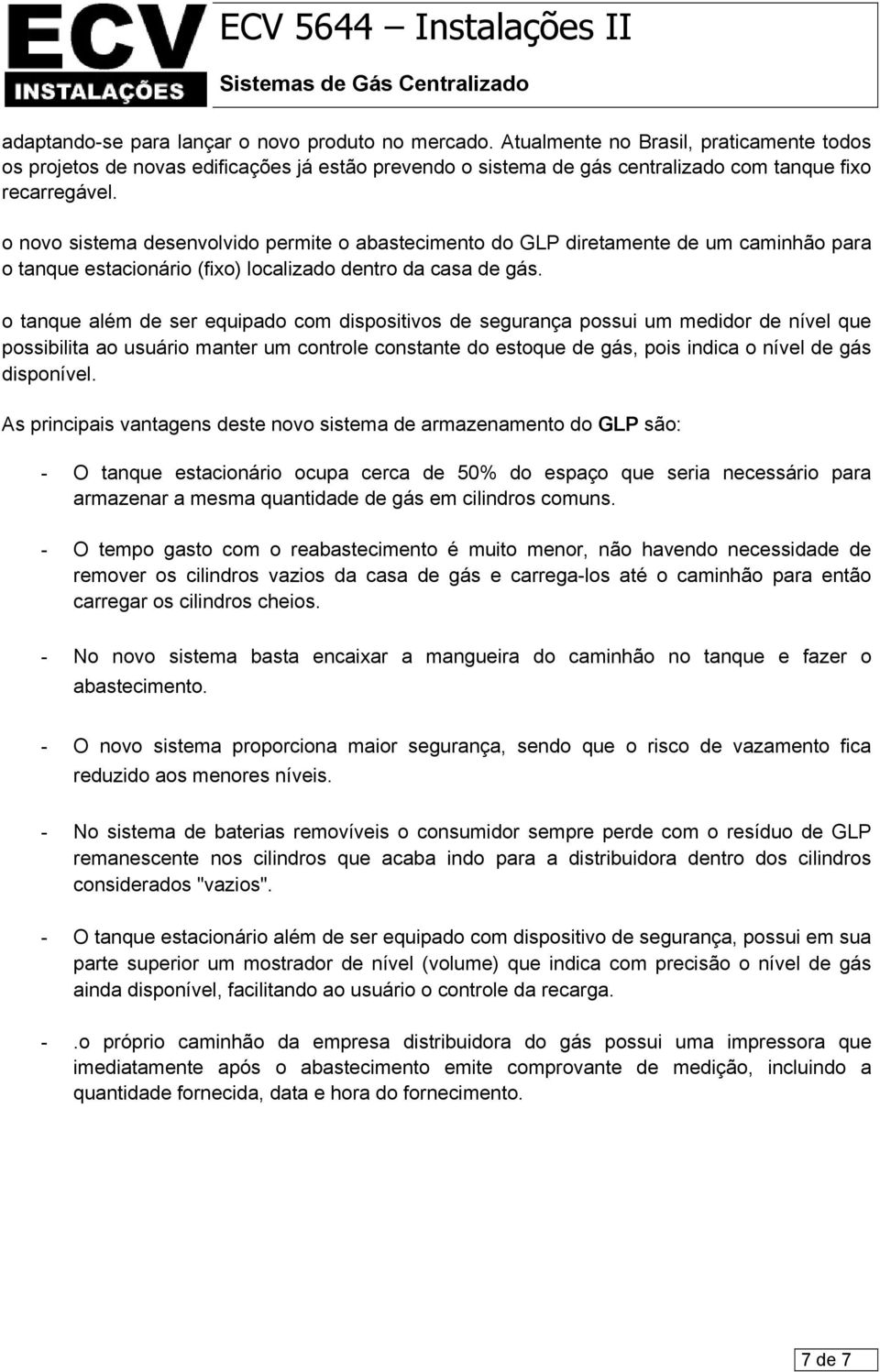 o novo sistema desenvolvido permite o abastecimento do GLP diretamente de um caminhão para o tanque estacionário (fixo) localizado dentro da casa de gás.