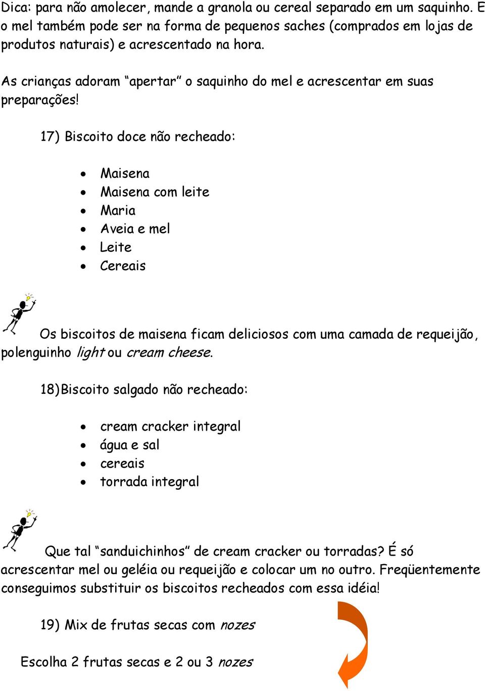 17) Biscoito doce não recheado: Maisena Maisena com leite Maria Aveia e mel Leite Cereais Os biscoitos de maisena ficam deliciosos com uma camada de requeijão, polenguinho light ou cream cheese.