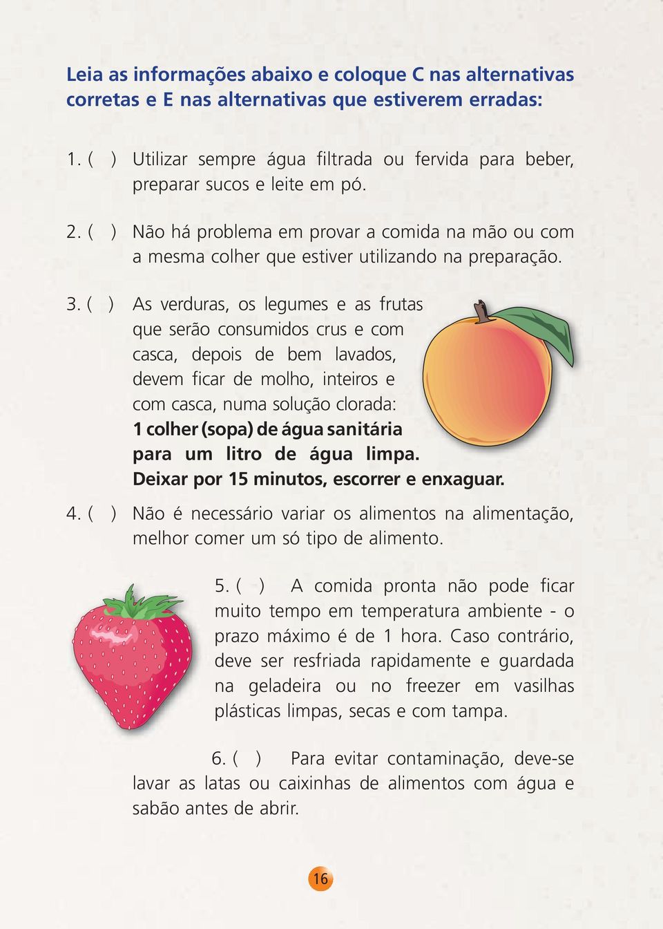 ( ) As verduras, os legumes e as frutas que serão consumidos crus e com casca, depois de bem lavados, devem ficar de molho, inteiros e com casca, numa solução clorada: 1 colher (sopa) de água