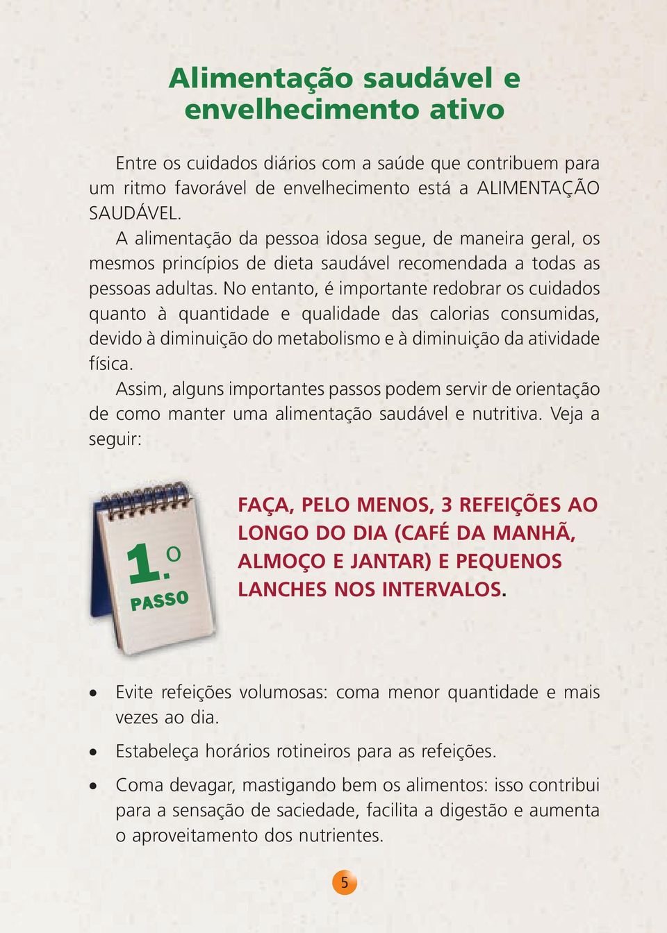 No entanto, é importante redobrar os cuidados quanto à quantidade e qualidade das calorias consumidas, devido à diminuição do metabolismo e à diminuição da atividade física.