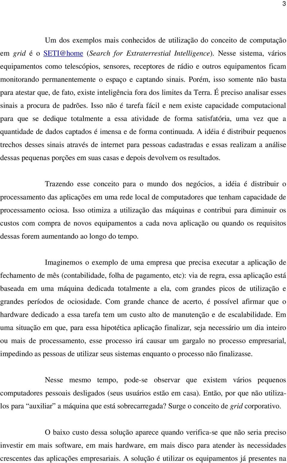 Porém, isso somente não basta para atestar que, de fato, existe inteligência fora dos limites da Terra. É preciso analisar esses sinais a procura de padrões.