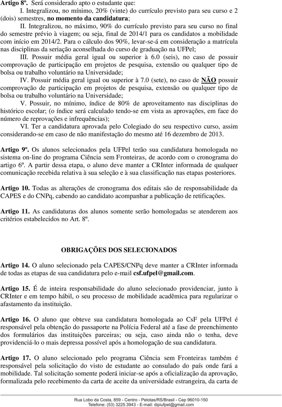 Para o cálculo dos 90%, levar-se-á em consideração a matrícula nas disciplinas da seriação aconselhada do curso de graduação na UFPel; III. Possuir média geral igual ou superior à 6.