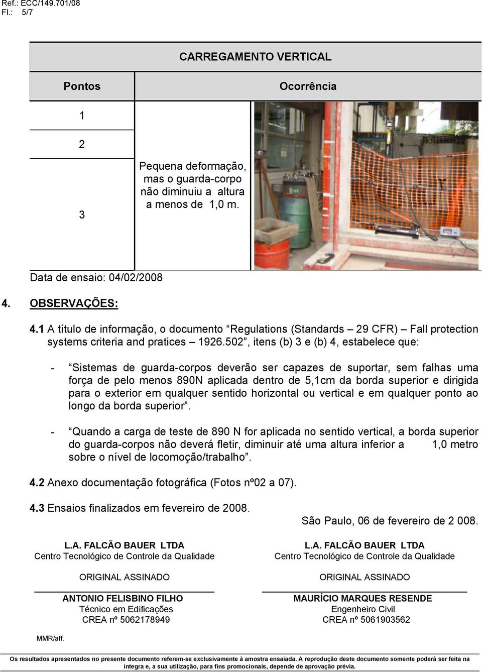 502, itens (b) 3 e (b) 4, estabelece que: - Sistemas de guarda-corpos deverão ser capazes de suportar, sem falhas uma força de pelo menos 890N aplicada dentro de 5,1cm da borda superior e dirigida