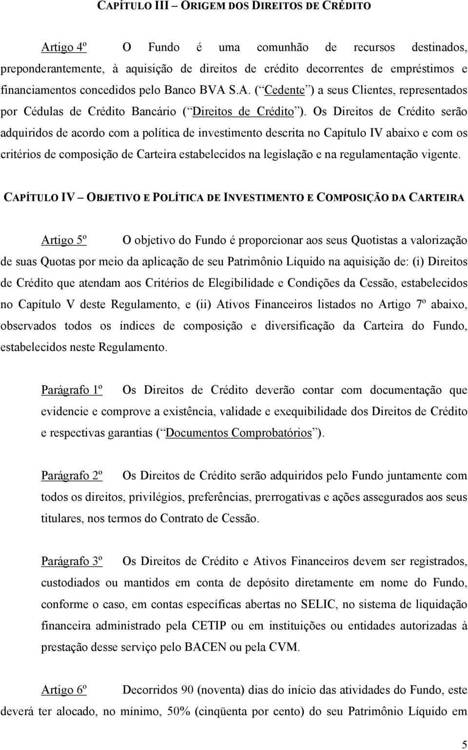 Os Direitos de Crédito serão adquiridos de acordo com a política de investimento descrita no Capítulo IV abaixo e com os critérios de composição de Carteira estabelecidos na legislação e na