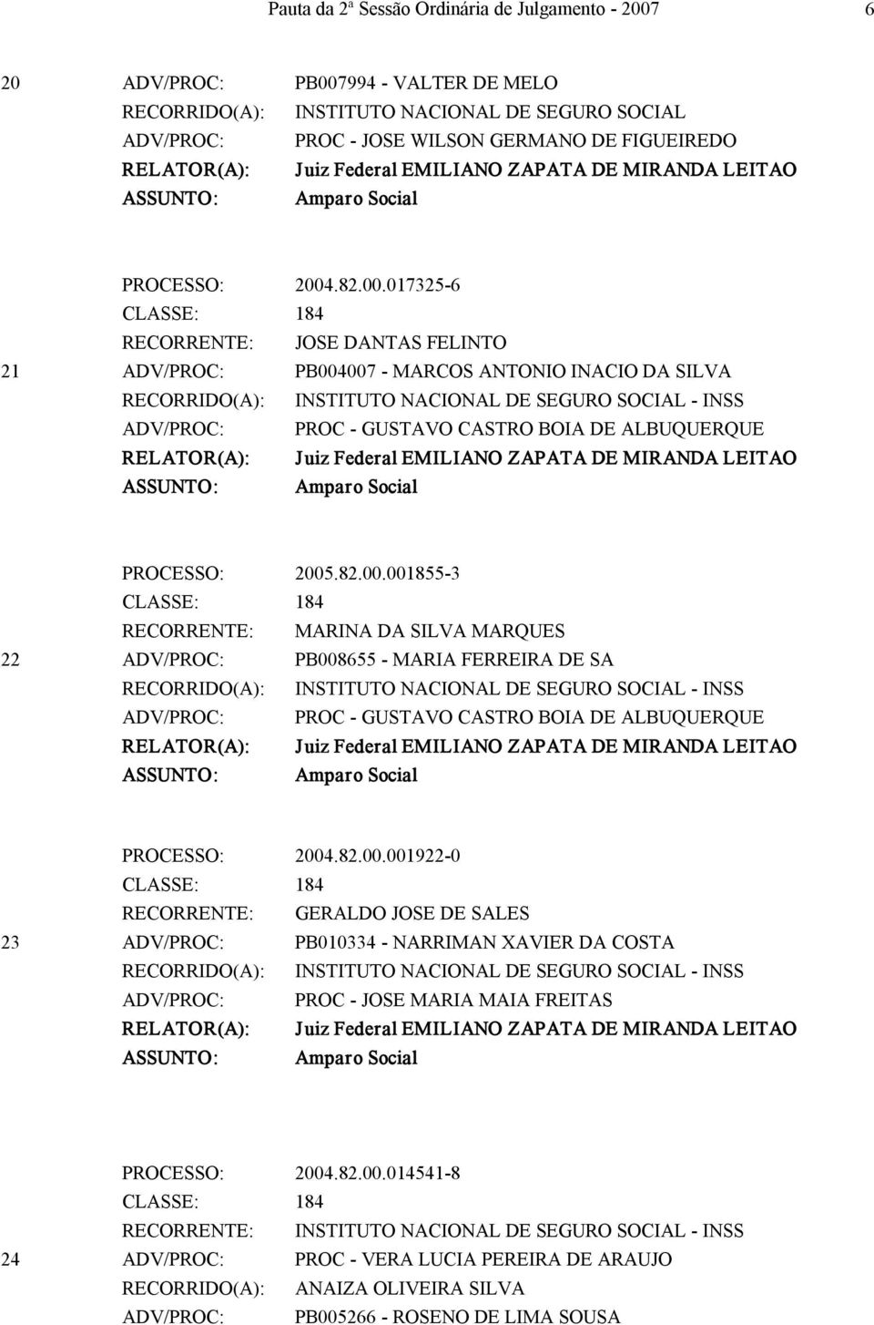 82.00.001922 0 RECORRENTE: GERALDO JOSE DE SALES 23 ADV/PROC: PB010334 NARRIMAN XAVIER DA COSTA ADV/PROC: PROC JOSE MARIA MAIA FREITAS PROCESSO: 2004.82.00.014541 8 24 ADV/PROC: PROC VERA LUCIA PEREIRA DE ARAUJO RECORRIDO(A): ANAIZA OLIVEIRA SILVA ADV/PROC: PB005266 ROSENO DE LIMA SOUSA