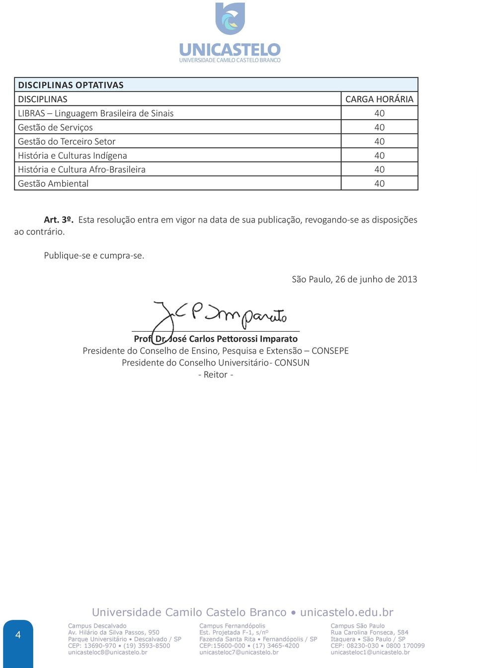 Esta resolução entra em vigor na data de sua publicação, revogando-se as disposições ao contrário. Publique-se e cumpra-se.