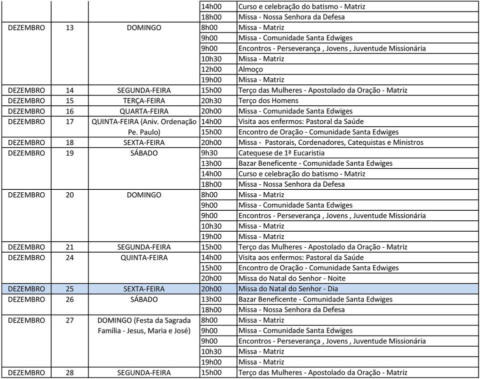 Paulo) DEZEMBRO 18 SEXTA-FEIRA Missa - Pastorais, Cordenadores, Catequistas e Ministros DEZEMBRO 19 SÁBADO DEZEMBRO 20 DOMINGO DEZEMBRO 21 SEGUNDA-FEIRA 15h00 Terço das Mulheres - Apostolado da