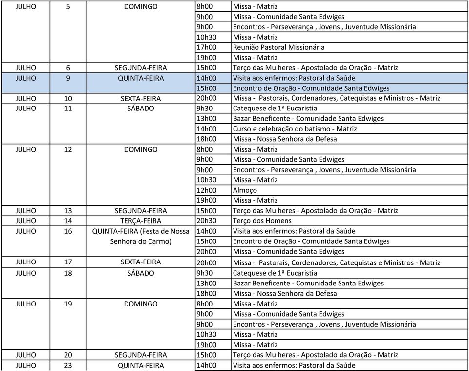 Oração - Matriz JULHO 14 TERÇA-FEIRA 20h30 Terço dos Homens JULHO 16 QUINTA-FEIRA (Festa de Nossa 14h00 Visita aos enfermos: Pastoral da Saúde Senhora do Carmo) Missa - Comunidade Santa Edwiges JULHO