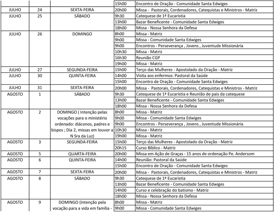 AGOSTO 1 SÁBADO e Reunião de pais da catequese AGOSTO 2 DOMINGO ( Intenção pelas vocações para o ministério ordenado: diáconos, padres e bispos ; Dia 2, missas em louvor a N Sra da Luz) AGOSTO 3