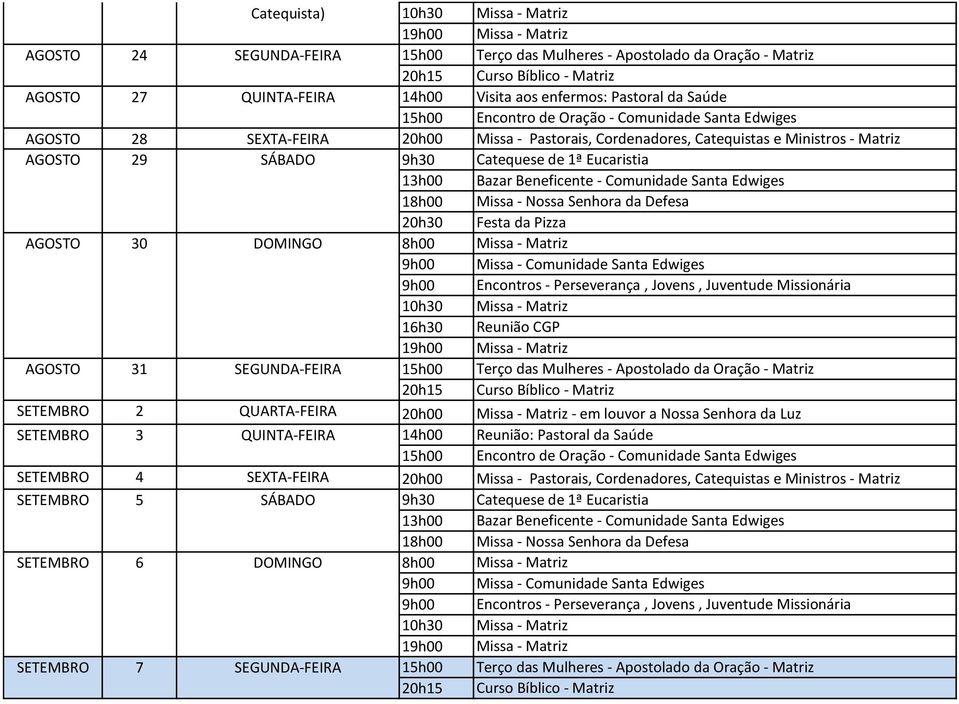DOMINGO 16h30 Reunião CGP AGOSTO 31 SEGUNDA-FEIRA 15h00 Terço das Mulheres - Apostolado da Oração - Matriz SETEMBRO 2 QUARTA-FEIRA Missa - Matriz - em louvor a Nossa Senhora da Luz SETEMBRO 3