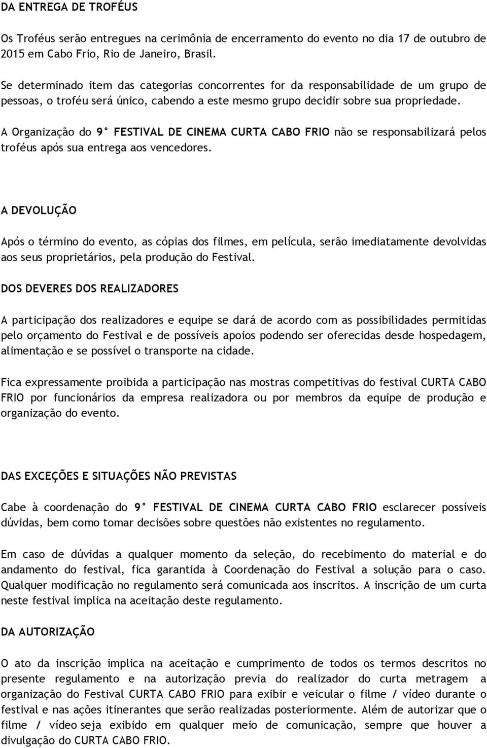 A Organização do 9 FESTIVAL DE CINEMA CURTA CABO FRIO não se responsabilizará pelos troféus após sua entrega aos vencedores.