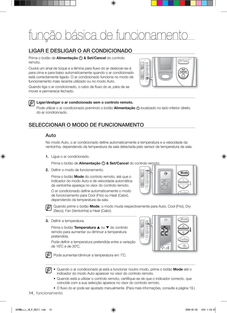 O ar condicionado funciona no modo de funcionamento mais recente utilizado ou no modo Auto. Quando liga o ar condicionado, o cabo de fluxo do ar, pára de se mover e permanece fechado.