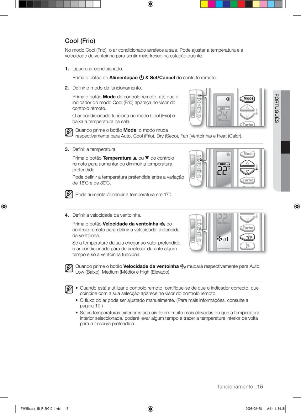 Prima o botão Mode do controlo remoto, até que o indicador do modo Cool (Frio) apareça no visor do controlo remoto. O ar condicionado funciona no modo Cool (Frio) e baixa a temperatura na sala.