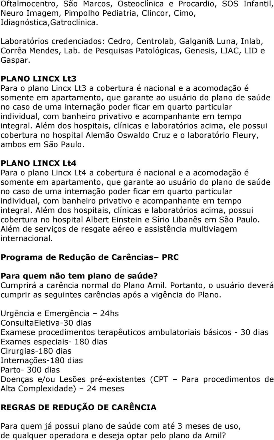 PLANO LINCX Lt3 Para o plano Lincx Lt3 a cobertura é nacional e a acomodação é somente em apartamento, que garante ao usuário do plano de saúde no caso de uma internação poder ficar em quarto