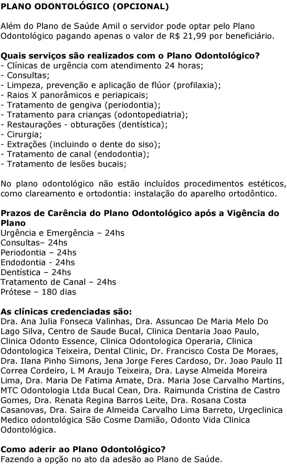 - Clínicas de urgência com atendimento 24 horas; - Consultas; - Limpeza, prevenção e aplicação de flúor (profilaxia); - Raios X panorâmicos e periapicais; - Tratamento de gengiva (periodontia); -